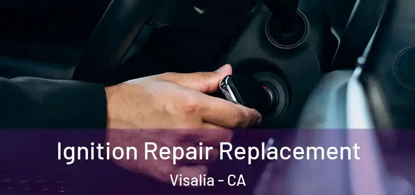 Ignition Repair Replacement Visalia - CA